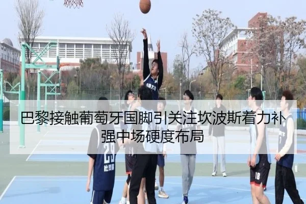 巴黎接触葡萄牙国脚引关注坎波斯着力补强中场硬度布局