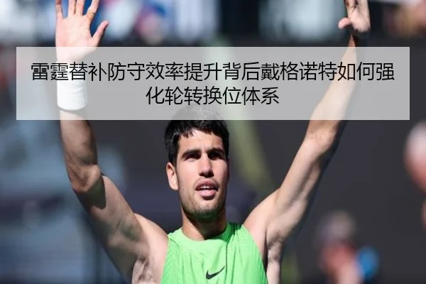 雷霆替补防守效率提升背后戴格诺特如何强化轮转换位体系