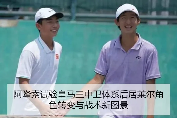 阿隆索试验皇马三中卫体系后居莱尔角色转变与战术新图景