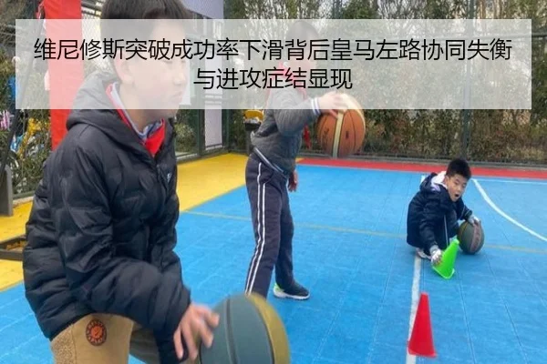 维尼修斯突破成功率下滑背后皇马左路协同失衡与进攻症结显现