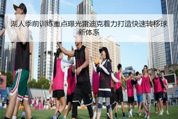 湖人季前训练重点曝光雷迪克着力打造快速转移球新体系