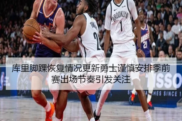 库里脚踝恢复情况更新勇士谨慎安排季前赛出场节奏引发关注